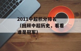2011中超积分排名（回顾中超历史，看看谁是冠军）