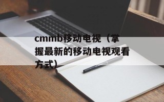 cmmb移动电视（掌握最新的移动电视观看方式）