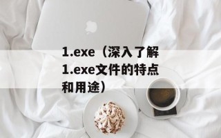 1.exe（深入了解1.exe文件的特点和用途）