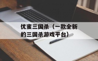 优蜜三国杀（一款全新的三国杀游戏平台）