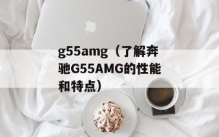 g55amg（了解奔驰G55AMG的性能和特点）