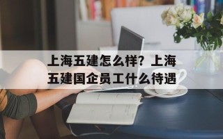 上海五建怎么样？上海五建国企员工什么待遇