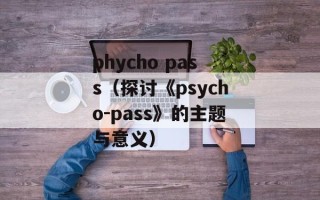 phycho pass（探讨《psycho-pass》的主题与意义）