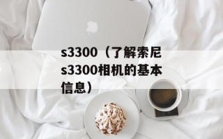 s3300（了解索尼s3300相机的基本信息）