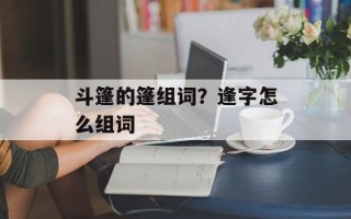 斗篷的篷组词？逢字怎么组词