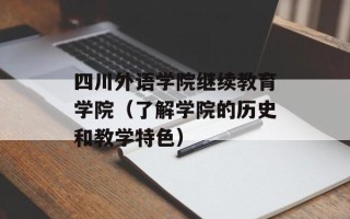 四川外语学院继续教育学院（了解学院的历史和教学特色）