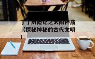 丁丁历险记之太阳神庙（探秘神秘的古代文明）
