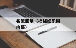 名流巨星（揭秘娱乐圈内幕）