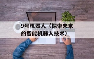 9号机器人（探索未来的智能机器人技术）