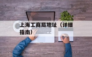 上海工商局地址（详细指南）