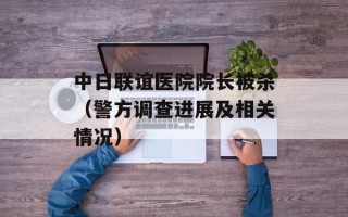 中日联谊医院院长被杀（警方调查进展及相关情况）