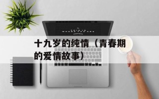 十九岁的纯情（青春期的爱情故事）