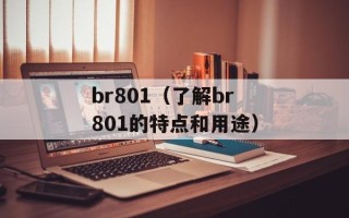br801（了解br801的特点和用途）