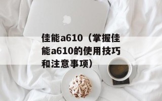 佳能a610（掌握佳能a610的使用技巧和注意事项）
