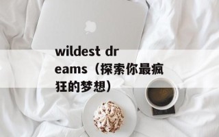 wildest dreams（探索你最疯狂的梦想）