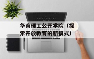 华南理工公开学院（探索开放教育的新模式）