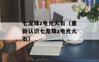 七龙珠z电光火石（重新认识七龙珠z电光火石）