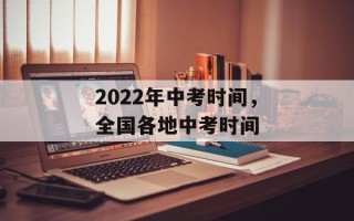 2022年中考时间，全国各地中考时间