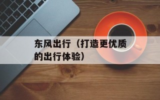 东风出行（打造更优质的出行体验）