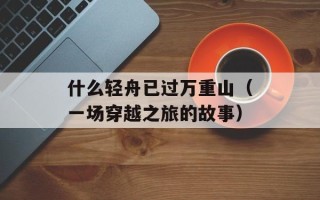 什么轻舟已过万重山（一场穿越之旅的故事）