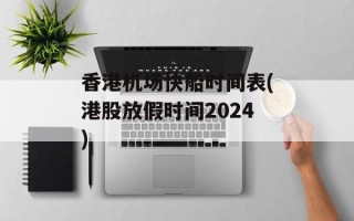 香港机场快船时间表(港股放假时间2024)