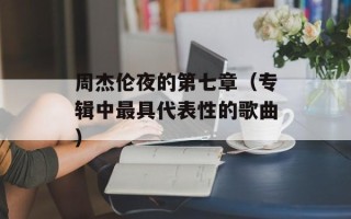 周杰伦夜的第七章（专辑中最具代表性的歌曲）