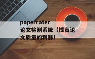 paperrater论文检测系统（提高论文质量的利器）