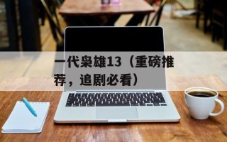 一代枭雄13（重磅推荐，追剧必看）