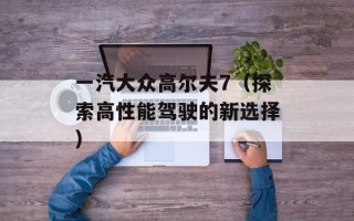 一汽大众高尔夫7（探索高性能驾驶的新选择）