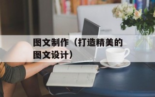 图文制作（打造精美的图文设计）