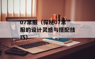 07常服（探秘07常服的设计灵感与搭配技巧）