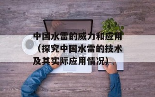 中国水雷的威力和应用（探究中国水雷的技术及其实际应用情况）