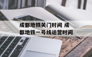 成都地铁关门时间 成都地铁一号线运营时间
