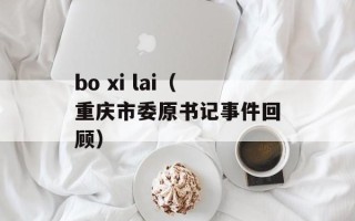 bo xi lai（重庆市委原书记事件回顾）