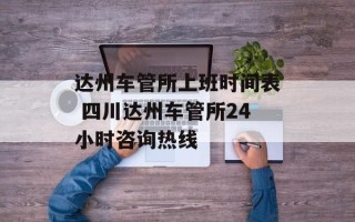 达州车管所上班时间表 四川达州车管所24小时咨询热线