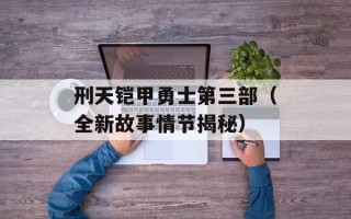 刑天铠甲勇士第三部（全新故事情节揭秘）