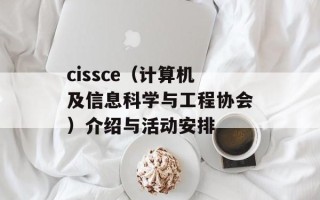 cissce（计算机及信息科学与工程协会）介绍与活动安排