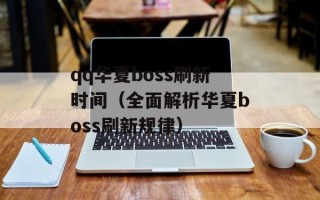 qq华夏boss刷新时间（全面解析华夏boss刷新规律）