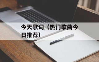 今天歌词（热门歌曲今日推荐）
