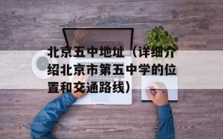 北京五中地址（详细介绍北京市第五中学的位置和交通路线）