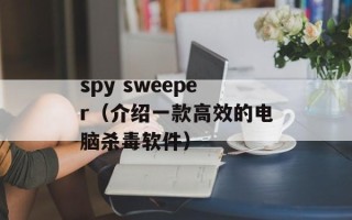 spy sweeper（介绍一款高效的电脑杀毒软件）