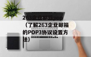 263企业邮箱pop（了解263企业邮箱的POP3协议设置方法）