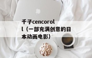千子cencoroll（一部充满创意的日本动画电影）
