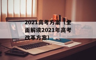 2021高考方案（全面解读2021年高考改革方案）