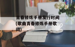 青春修炼手册发行时间(歌曲青春修炼手册歌词)