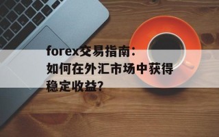 forex交易指南：如何在外汇市场中获得稳定收益？