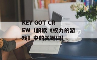 KEY GOT CREW（解读《权力的游戏》中的关键词）