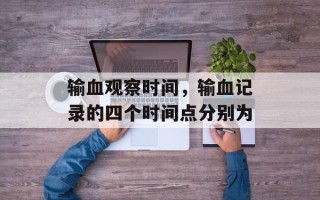 输血观察时间，输血记录的四个时间点分别为