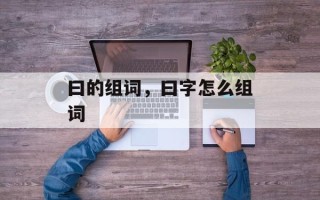 曰的组词，曰字怎么组词