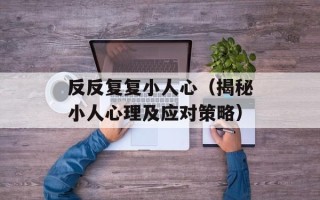 反反复复小人心（揭秘小人心理及应对策略）